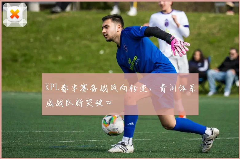 KPL春季赛备战风向转变，青训体系成战队新突破口