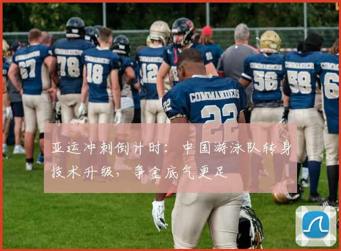 亚运冲刺倒计时：中国游泳队转身技术升级，争金底气更足