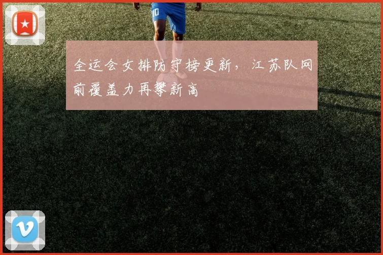 全运会女排防守榜更新，江苏队网前覆盖力再攀新高
