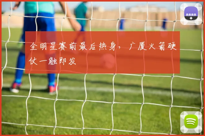 全明星赛前最后热身，广厦火箭硬仗一触即发