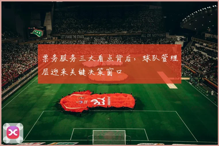 票务服务三大看点背后，球队管理层迎来关键决策窗口