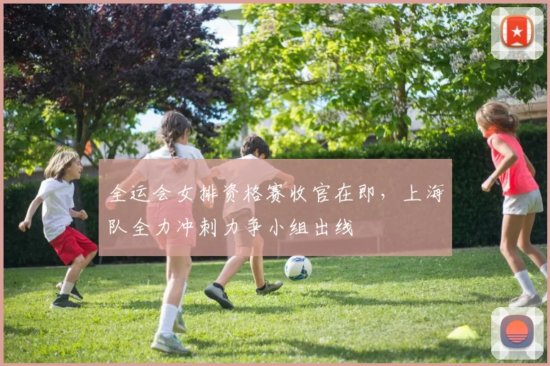全运会女排资格赛收官在即，上海队全力冲刺力争小组出线