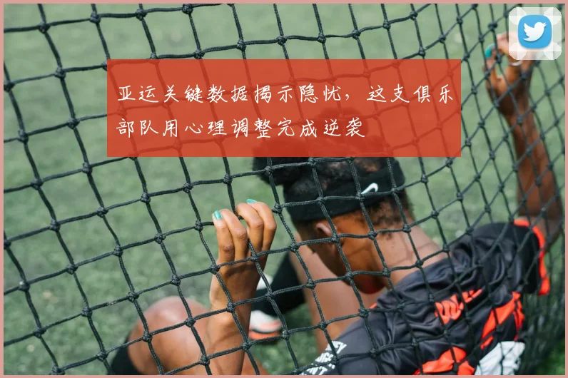 亚运关键数据揭示隐忧，这支俱乐部队用心理调整完成逆袭